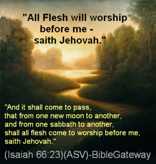 All flesh to worship Jehovah, the Only One True God